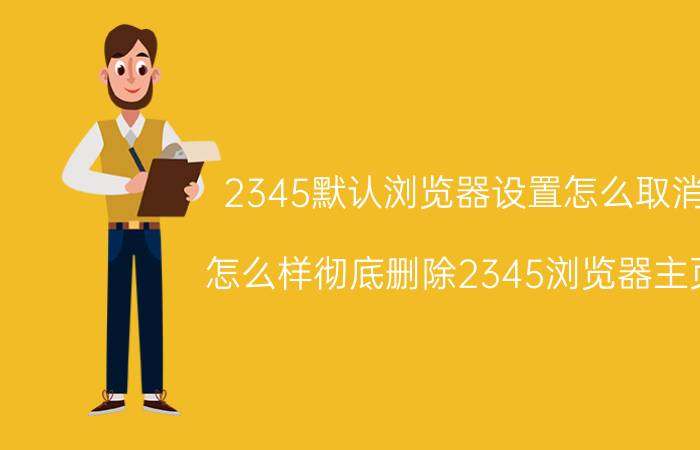 2345默认浏览器设置怎么取消 怎么样彻底删除2345浏览器主页？